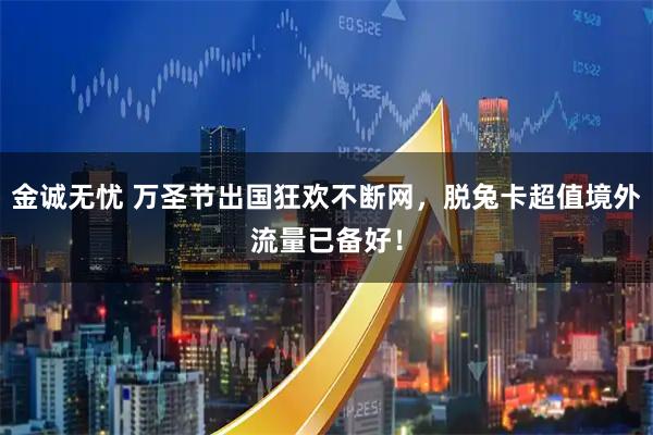 金诚无忧 万圣节出国狂欢不断网，脱兔卡超值境外流量已备好！
