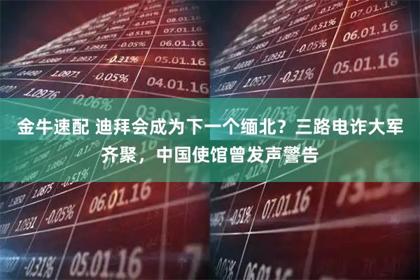 金牛速配 迪拜会成为下一个缅北？三路电诈大军齐聚，中国使馆曾发声警告