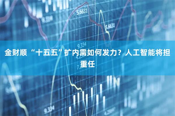 金财顺 “十五五”扩内需如何发力？人工智能将担重任