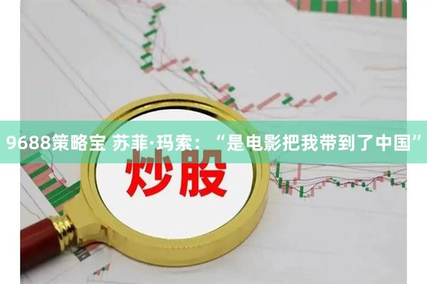 9688策略宝 苏菲·玛索:“是电影把我带到了中国”