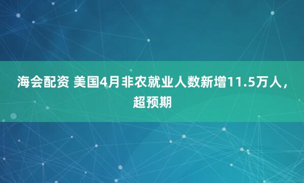 海会配资 美国4月非农就业人数新增11.5万人，超预期