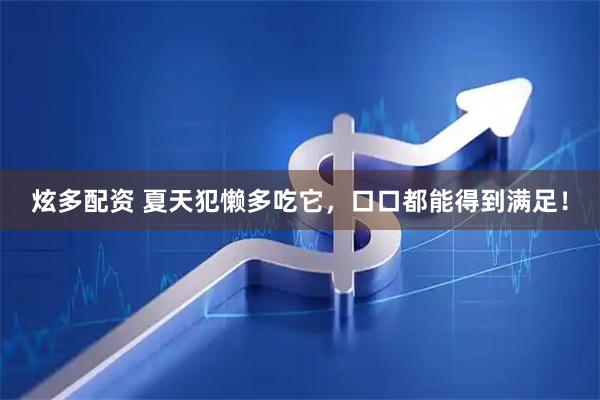 炫多配资 夏天犯懒多吃它,口口都能得到满足!